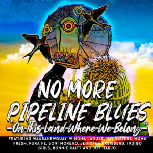 No More Pipeline Blues (On This Land Where We Belong)